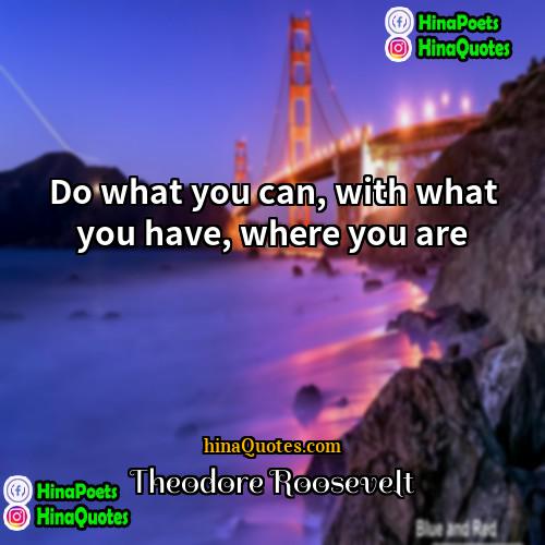 Theodore Roosevelt Quotes | Do what you can, with what you